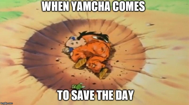 yamcha dead | WHEN YAMCHA COMES; TO SAVE THE DAY | image tagged in yamcha dead | made w/ Imgflip meme maker