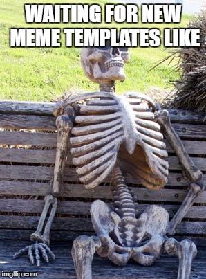 Waiting Skeleton Meme | WAITING FOR NEW MEME TEMPLATES LIKE | image tagged in memes,waiting skeleton | made w/ Imgflip meme maker