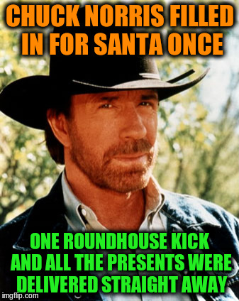 CHUCK NORRIS FILLED IN FOR SANTA ONCE ONE ROUNDHOUSE KICK AND ALL THE PRESENTS WERE DELIVERED STRAIGHT AWAY | made w/ Imgflip meme maker