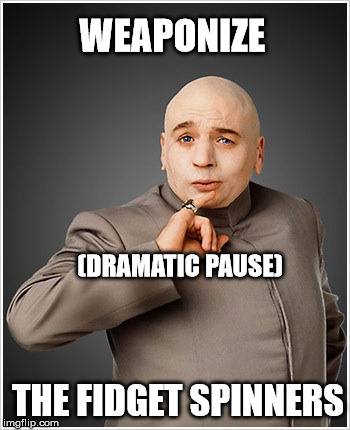 Dr Evil Meme | WEAPONIZE; (DRAMATIC PAUSE); THE FIDGET SPINNERS | image tagged in memes,dr evil | made w/ Imgflip meme maker