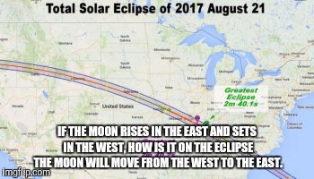 NASA's explanation sounds a little confusing. | IF THE MOON RISES IN THE EAST AND SETS IN THE WEST, HOW IS IT ON THE ECLIPSE THE MOON WILL MOVE FROM THE WEST TO THE EAST. | image tagged in solar eclipse | made w/ Imgflip meme maker