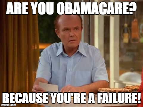 Red Forman That 70's Show | ARE YOU OBAMACARE? BECAUSE YOU'RE A FAILURE! | image tagged in red forman that 70's show | made w/ Imgflip meme maker