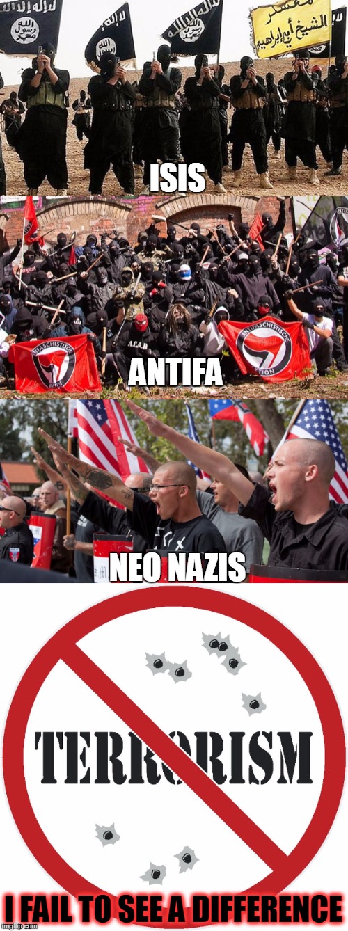 A Terrorist By Any Other Name... | ISIS; ANTIFA; NEO NAZIS; I FAIL TO SEE A DIFFERENCE | image tagged in antifa,neo-nazis,isis,muslim terrorists,terrorism,libtards | made w/ Imgflip meme maker