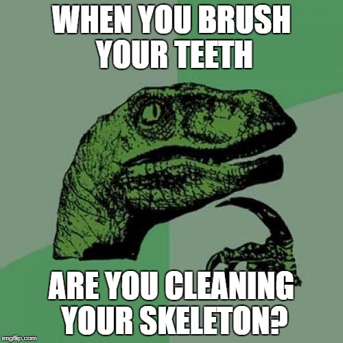 Philosoraptor Meme | WHEN YOU BRUSH YOUR TEETH; ARE YOU CLEANING YOUR SKELETON? | image tagged in memes,philosoraptor | made w/ Imgflip meme maker
