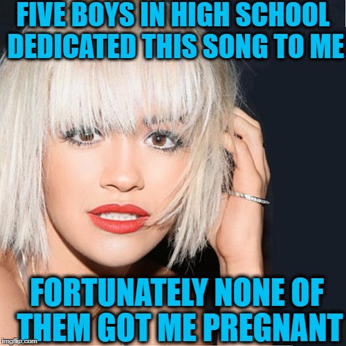 ditz | FIVE BOYS IN HIGH SCHOOL DEDICATED THIS SONG TO ME FORTUNATELY NONE OF THEM GOT ME PREGNANT | image tagged in ditz | made w/ Imgflip meme maker