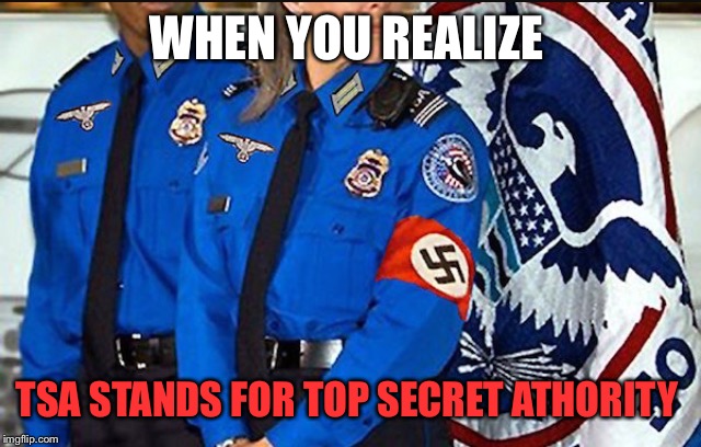 Top Secret Athority at your local airport | WHEN YOU REALIZE; TSA STANDS FOR TOP SECRET ATHORITY | image tagged in tsa,airport,secret,nazi,jew,security | made w/ Imgflip meme maker