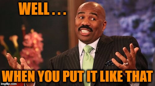 Steve Harvey Meme | WELL . . . WHEN YOU PUT IT LIKE THAT | image tagged in memes,steve harvey | made w/ Imgflip meme maker