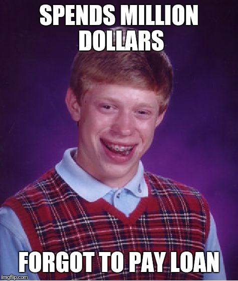 Bad Luck Brian | SPENDS MILLION DOLLARS; FORGOT TO PAY LOAN | image tagged in memes,bad luck brian | made w/ Imgflip meme maker