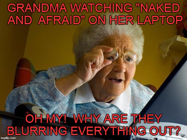 Grandma Finds The Internet Meme | GRANDMA WATCHING "NAKED AND 
AFRAID" ON HER LAPTOP; OH MY!  WHY ARE THEY BLURRING EVERYTHING OUT? | image tagged in memes,grandma finds the internet | made w/ Imgflip meme maker