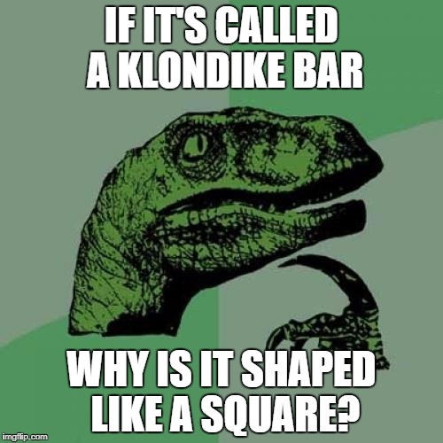 Philosoraptor Meme | IF IT'S CALLED A KLONDIKE BAR; WHY IS IT SHAPED LIKE A SQUARE? | image tagged in memes,philosoraptor | made w/ Imgflip meme maker