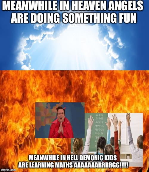 MEANWHILE IN HEAVEN ANGELS ARE DOING SOMETHING FUN; MEANWHILE IN HELL DEMONIC KIDS ARE LEARNING MATHS AAAAAAARRRRGG!!!!! | image tagged in funny,memes,animals,comedy | made w/ Imgflip meme maker