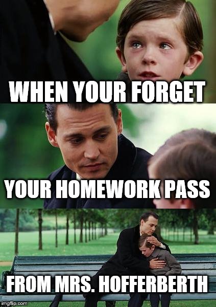 Finding Neverland Meme | WHEN YOUR FORGET; YOUR HOMEWORK PASS; FROM MRS. HOFFERBERTH | image tagged in memes,finding neverland | made w/ Imgflip meme maker