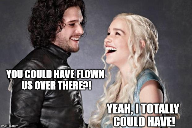 Frozen Plot Hole | YOU COULD HAVE FLOWN US OVER THERE?! YEAH, I TOTALLY COULD HAVE! | image tagged in game of thrones,jon snow,dany | made w/ Imgflip meme maker