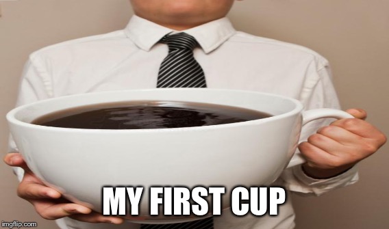MY FIRST CUP | made w/ Imgflip meme maker