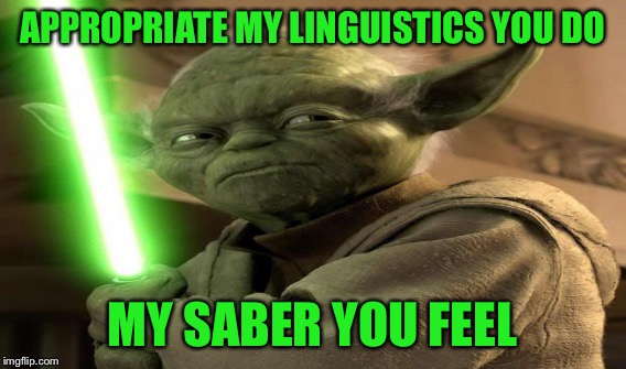 APPROPRIATE MY LINGUISTICS YOU DO MY SABER YOU FEEL | made w/ Imgflip meme maker