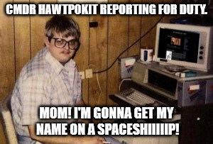 mom's  basement guy | CMDR HAWTPOKIT REPORTING FOR DUTY. MOM! I'M GONNA GET MY NAME ON A SPACESHIIIIIP! | image tagged in mom's  basement guy | made w/ Imgflip meme maker