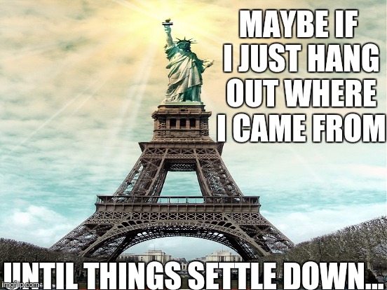 MAYBE IF I JUST HANG OUT WHERE I CAME FROM UNTIL THINGS SETTLE DOWN... | made w/ Imgflip meme maker
