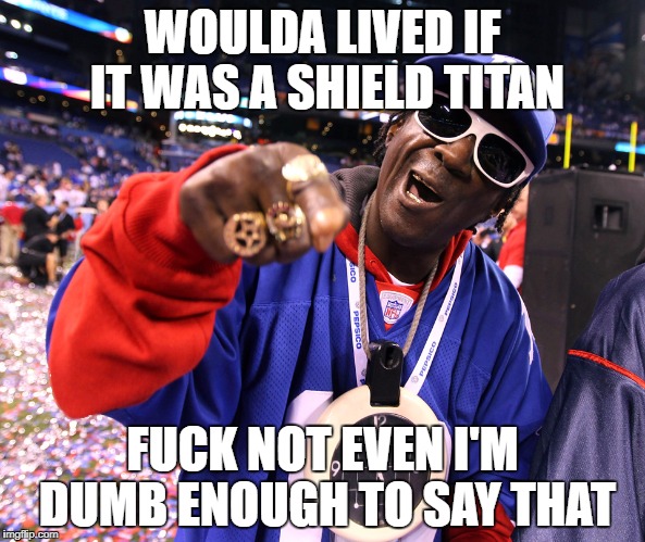 Flava Flav yeah boy | WOULDA LIVED IF IT WAS A SHIELD TITAN; FUCK NOT EVEN I'M DUMB ENOUGH TO SAY THAT | image tagged in flava flav yeah boy | made w/ Imgflip meme maker