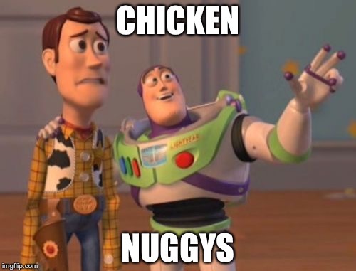 X, X Everywhere Meme | CHICKEN; NUGGYS | image tagged in memes,x x everywhere | made w/ Imgflip meme maker