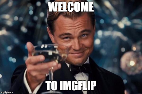 For new users as well as for those who just logged in XD | WELCOME; TO IMGFLIP | image tagged in memes,leonardo dicaprio cheers,imgflip,new users | made w/ Imgflip meme maker