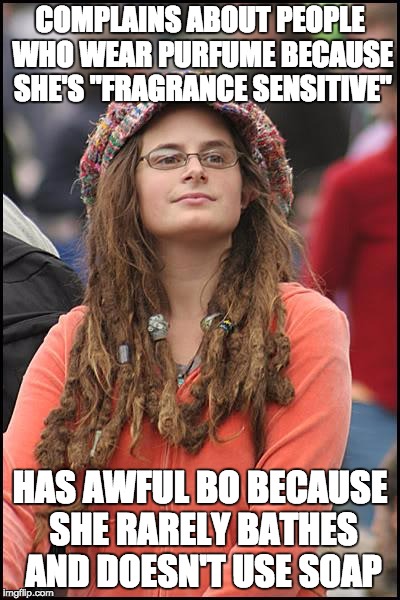 College Liberal Meme | COMPLAINS ABOUT PEOPLE WHO WEAR PURFUME BECAUSE SHE'S "FRAGRANCE SENSITIVE"; HAS AWFUL BO BECAUSE SHE RARELY BATHES AND DOESN'T USE SOAP | image tagged in memes,college liberal | made w/ Imgflip meme maker
