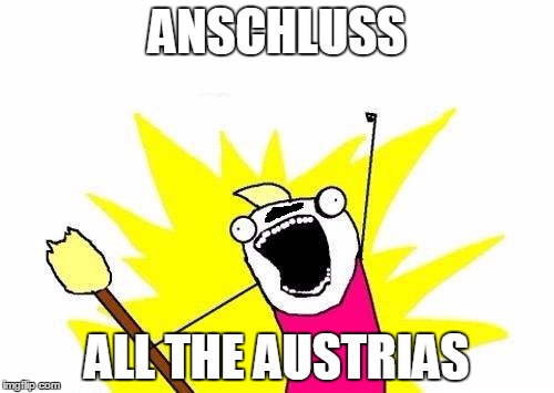 Hitler, 1938 | ANSCHLUSS; ALL THE AUSTRIAS | image tagged in memes,x all the y,hitler,austria,anschluss,history memes | made w/ Imgflip meme maker