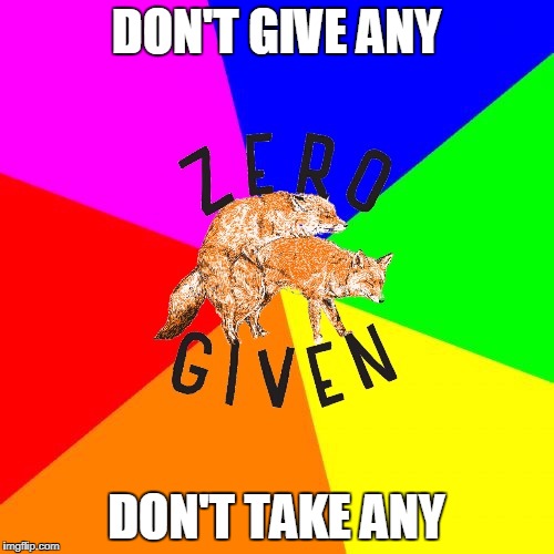 Zero Fox Given | DON'T GIVE ANY DON'T TAKE ANY | image tagged in zero fox given | made w/ Imgflip meme maker
