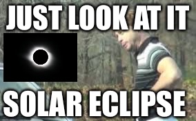 just look at it | JUST LOOK AT IT; SOLAR ECLIPSE | image tagged in just look at it | made w/ Imgflip meme maker