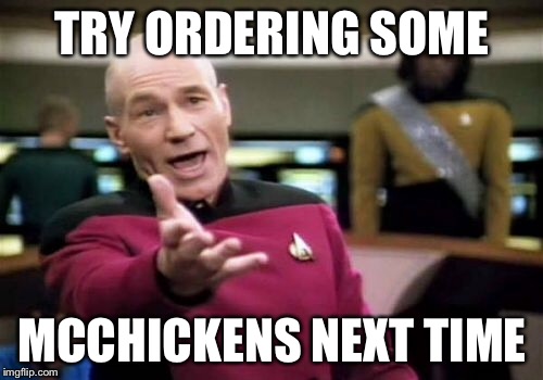 Picard Wtf Meme | TRY ORDERING SOME MCCHICKENS NEXT TIME | image tagged in memes,picard wtf | made w/ Imgflip meme maker