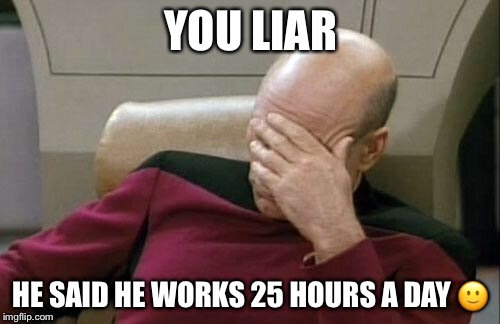 Captain Picard Facepalm Meme | YOU LIAR HE SAID HE WORKS 25 HOURS A DAY  | image tagged in memes,captain picard facepalm | made w/ Imgflip meme maker