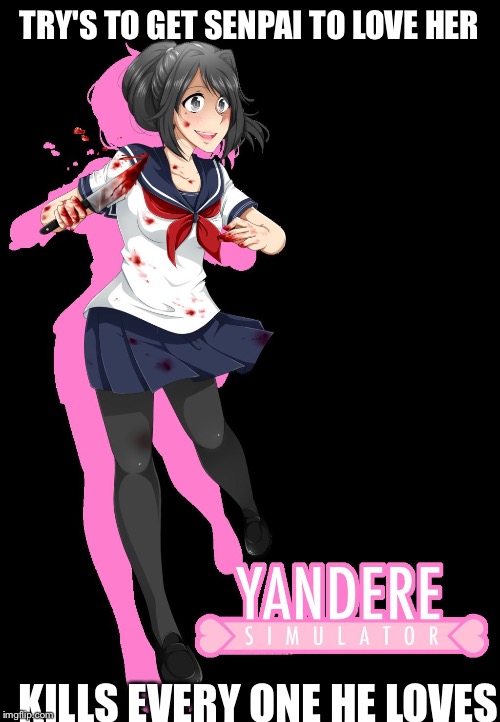 TRY'S TO GET SENPAI TO LOVE HER; KILLS EVERY ONE HE LOVES | image tagged in yandere simulator,memes | made w/ Imgflip meme maker