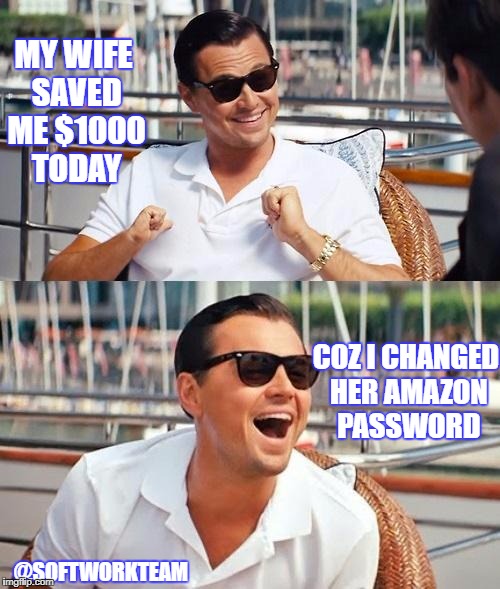 Leonardo Dicaprio Wolf Of Wall Street | MY WIFE SAVED ME $1000 TODAY; COZ I CHANGED HER AMAZON PASSWORD; @SOFTWORKTEAM | image tagged in memes,leonardo dicaprio wolf of wall street | made w/ Imgflip meme maker