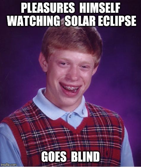 Bad Luck Brian Meme | PLEASURES  HIMSELF WATCHING  SOLAR ECLIPSE; GOES  BLIND | image tagged in memes,bad luck brian,solar eclipse,eclipse | made w/ Imgflip meme maker