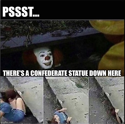 PSSST... THERE'S A CONFEDERATE STATUE DOWN HERE | image tagged in butthurt,liberals | made w/ Imgflip meme maker