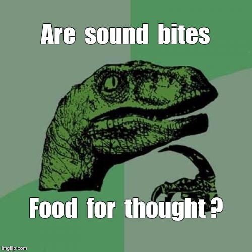 Sound Bites Food for Thought? | Are  sound  bites; Food  for  thought ? | image tagged in memes,philosoraptor | made w/ Imgflip meme maker