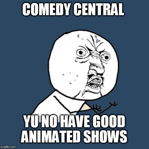 Y U No Meme | COMEDY CENTRAL; YU NO HAVE GOOD ANIMATED SHOWS | image tagged in memes,y u no,comedy central | made w/ Imgflip meme maker