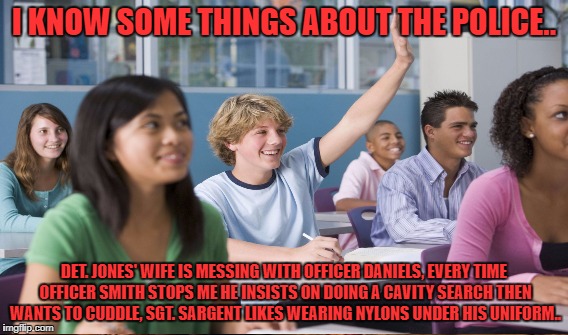 I KNOW SOME THINGS ABOUT THE POLICE.. DET. JONES' WIFE IS MESSING WITH OFFICER DANIELS, EVERY TIME OFFICER SMITH STOPS ME HE INSISTS ON DOIN | made w/ Imgflip meme maker