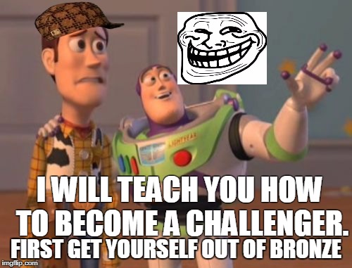 X, X Everywhere Meme | I WILL TEACH YOU HOW TO BECOME A CHALLENGER. FIRST GET YOURSELF OUT OF BRONZE | image tagged in memes,x x everywhere,scumbag | made w/ Imgflip meme maker