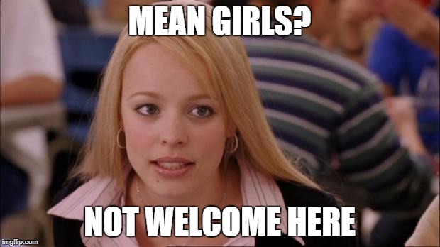 Mean girls | MEAN GIRLS? NOT WELCOME HERE | image tagged in mean girls | made w/ Imgflip meme maker