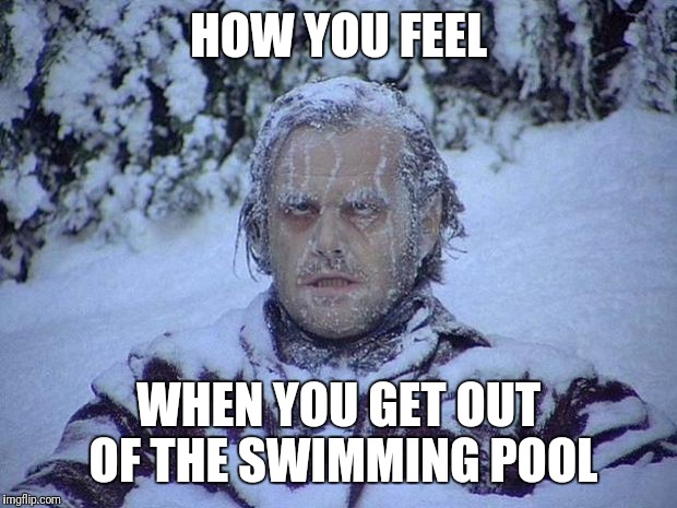 Jack Nicholson The Shining Snow | HOW YOU FEEL; WHEN YOU GET OUT OF THE SWIMMING POOL | image tagged in memes,jack nicholson the shining snow | made w/ Imgflip meme maker