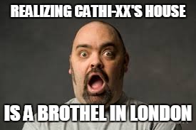 REALIZING CATHI-XX'S HOUSE; IS A BROTHEL IN LONDON | made w/ Imgflip meme maker