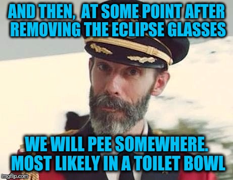 Captain Obvious | AND THEN,  AT SOME POINT AFTER REMOVING THE ECLIPSE GLASSES WE WILL PEE SOMEWHERE. MOST LIKELY IN A TOILET BOWL | image tagged in captain obvious | made w/ Imgflip meme maker