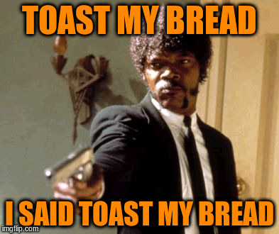 Say That Again I Dare You Meme | TOAST MY BREAD I SAID TOAST MY BREAD | image tagged in memes,say that again i dare you | made w/ Imgflip meme maker