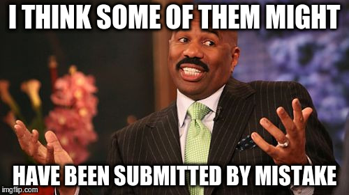 Steve Harvey Meme | I THINK SOME OF THEM MIGHT HAVE BEEN SUBMITTED BY MISTAKE | image tagged in memes,steve harvey | made w/ Imgflip meme maker