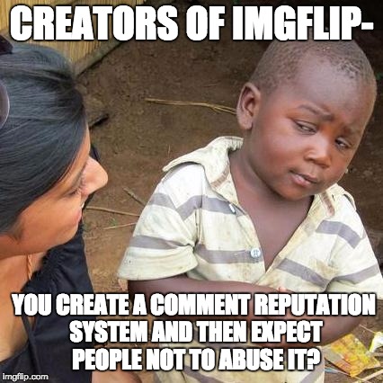 I hate comment reputation | CREATORS OF IMGFLIP-; YOU CREATE A COMMENT REPUTATION SYSTEM AND THEN EXPECT PEOPLE NOT TO ABUSE IT? | image tagged in memes,third world skeptical kid,imgflip,reputation,scumbag redditor,wannabe karma system | made w/ Imgflip meme maker