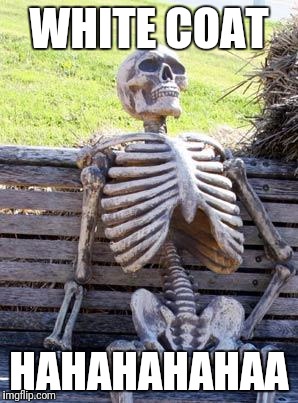 Waiting Skeleton Meme | WHITE COAT HAHAHAHAHAA | image tagged in memes,waiting skeleton | made w/ Imgflip meme maker