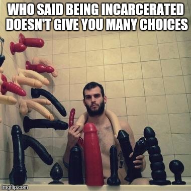 Does this beard make me look gay? | WHO SAID BEING INCARCERATED DOESN'T GIVE YOU MANY CHOICES | image tagged in does this beard make me look gay | made w/ Imgflip meme maker