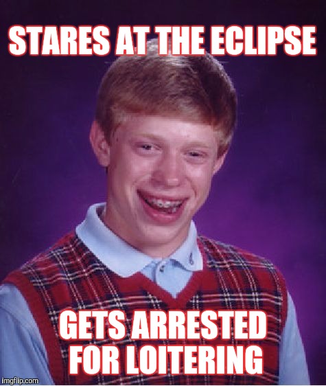 Bad Luck Brian Meme | STARES AT THE ECLIPSE; GETS ARRESTED FOR LOITERING | image tagged in memes,bad luck brian | made w/ Imgflip meme maker