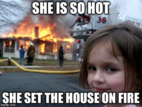 Disaster Girl Meme | SHE IS SO HOT SHE SET THE HOUSE ON FIRE | image tagged in memes,disaster girl | made w/ Imgflip meme maker