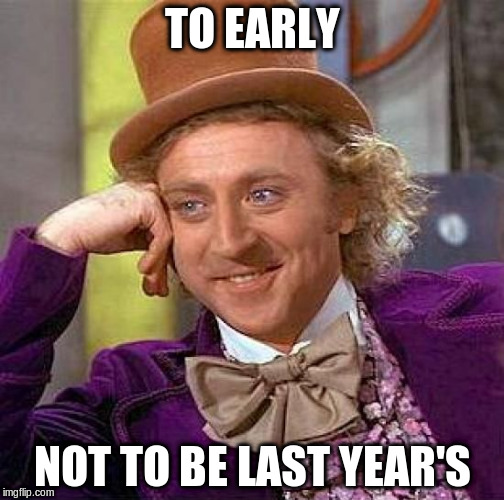 Creepy Condescending Wonka Meme | TO EARLY NOT TO BE LAST YEAR'S | image tagged in memes,creepy condescending wonka | made w/ Imgflip meme maker